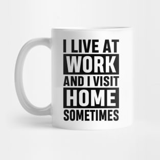 I Live At Work and I Visit Home Sometimes for Workaholics Funny Adulting Sarcastic Gift Mug